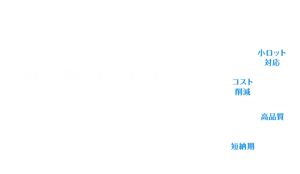 熟練した職人が手がけた工業用ゴム・産業用ゴムパッキン製品の加工・成形技術。